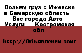 Возьму груз с Ижевска в Самарскую область. - Все города Авто » Услуги   . Костромская обл.